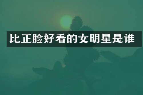 比正脸好看的女明星是谁