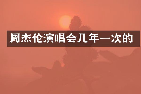 周杰伦演唱会几年一次的