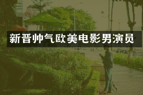 新晋帅气欧美电影男演员