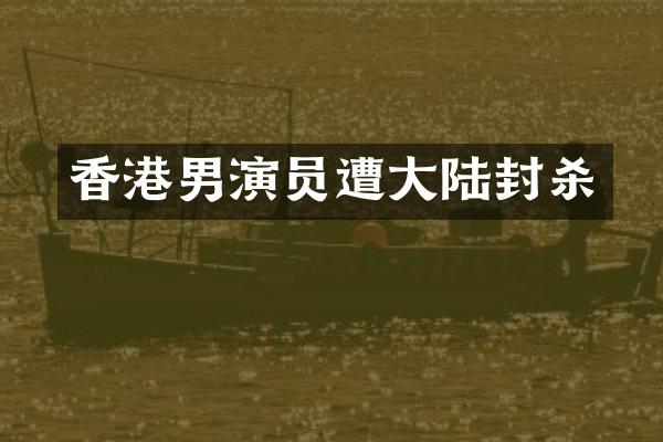 香港男演员遭大陆封杀