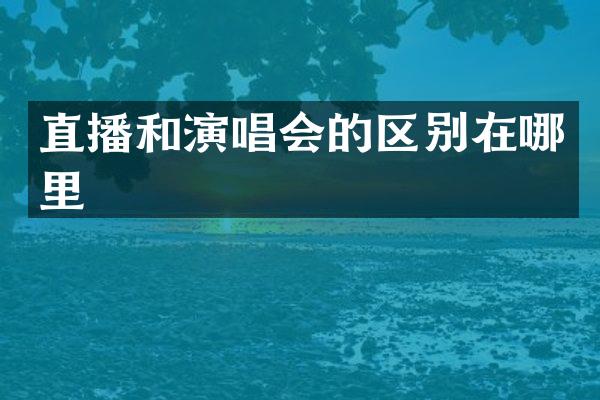 直播和演唱会的区别在哪里