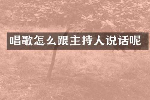 唱歌怎么跟主持人说话呢