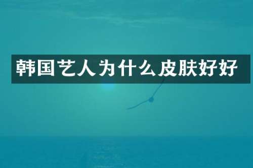 韩国艺人为什么皮肤好好