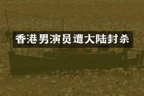 香港男演员遭大陆封杀