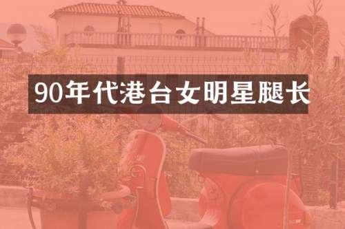 90年代港台女明星腿长
