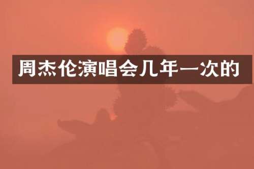 周杰伦演唱会几年一次的