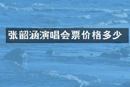 张韶涵演唱会票价格多少