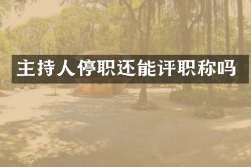 主持人停职还能评职称吗