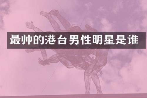 最帅的港台男性明星是谁