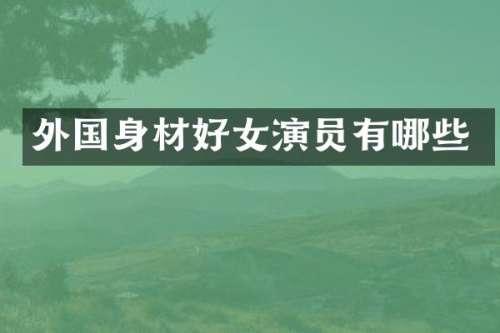 外国身材好女演员有哪些