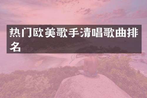热门欧美歌手清唱歌曲排名