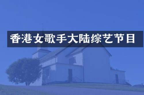 香港女歌手大陆综艺节目