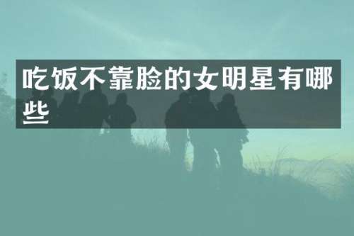 吃饭不靠脸的女明星有哪些