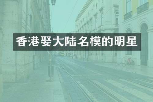 香港娶大陆名模的明星