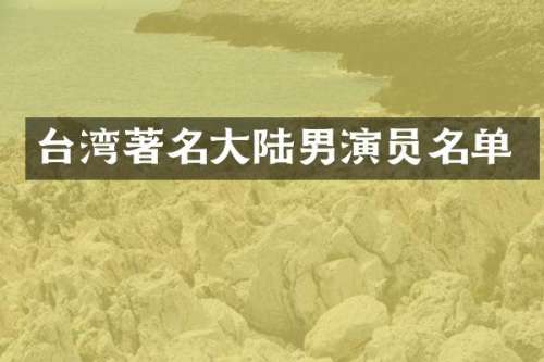台湾著名大陆男演员名单