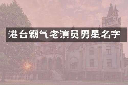 港台霸气老演员男星名字