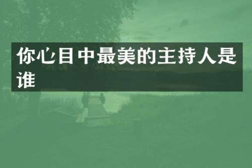 你心目中最美的主持人是谁