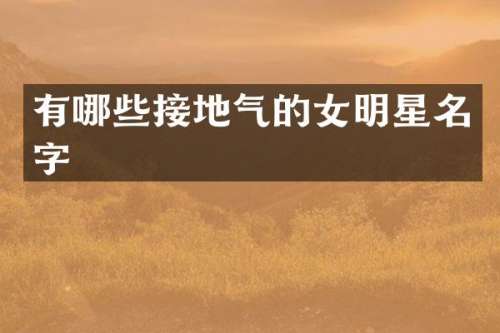 有哪些接地气的女明星名字
