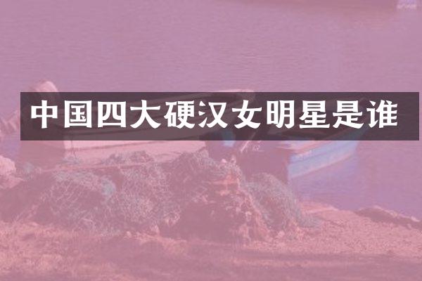 中国四大硬汉女明星是谁