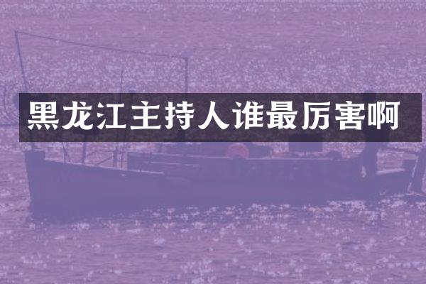 黑龙江主持人谁最厉害啊