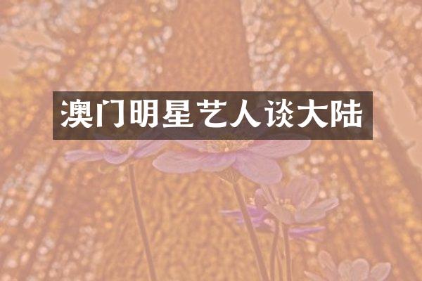 澳门明星艺人谈大陆