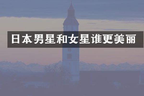 日本男星和女星谁更美丽