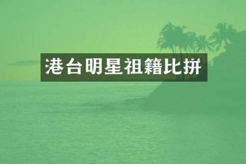 港台明星祖籍比拼