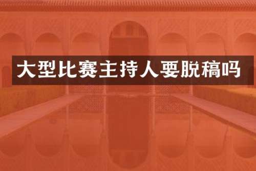 大型比赛主持人要脱稿吗