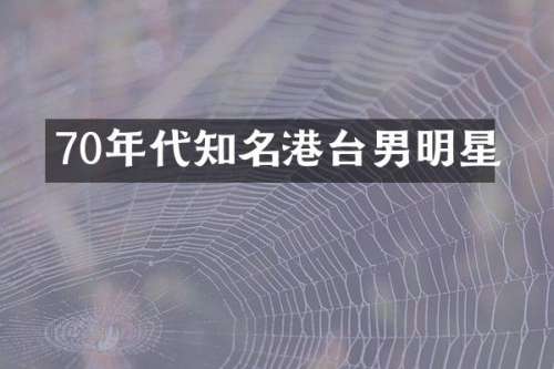 70年代知名港台男明星