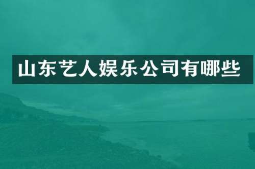 山东艺人娱乐公司有哪些