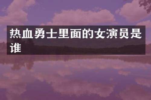 热血勇士里面的女演员是谁