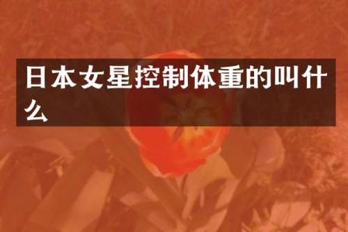 日本女星控制体重的叫什么