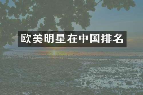 欧美明星在中国排名