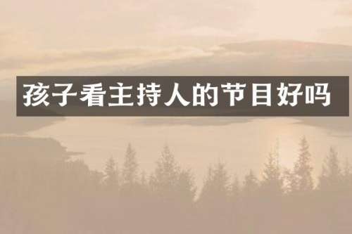 孩子看主持人的节目好吗