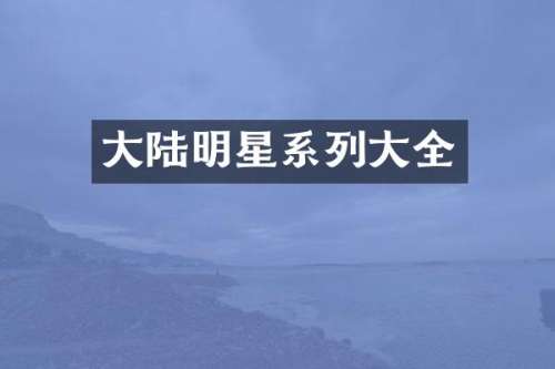 大陆明星系列大全