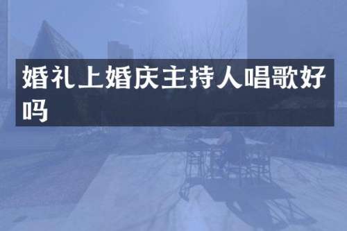 婚礼上婚庆主持人唱歌好吗
