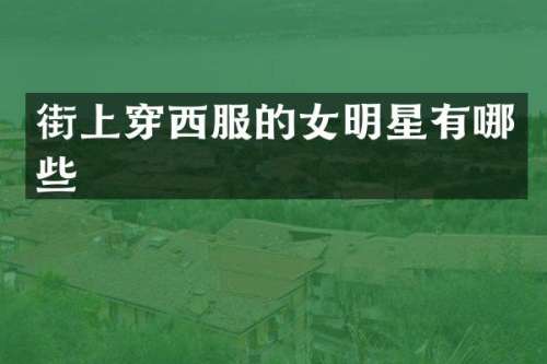 街上穿西服的女明星有哪些