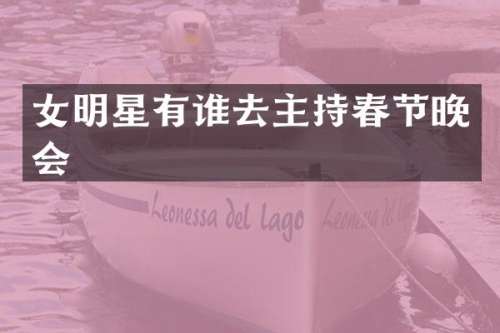 女明星有谁去主持春节晚会