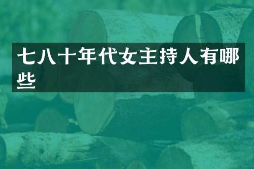 七八十年代女主持人有哪些