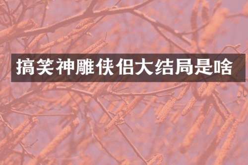 搞笑神雕侠侣大结局是啥