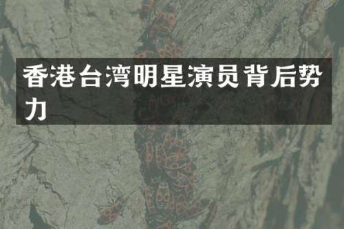 香港台湾明星演员背后势力