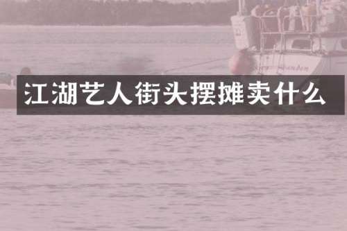 江湖艺人街头摆摊卖什么