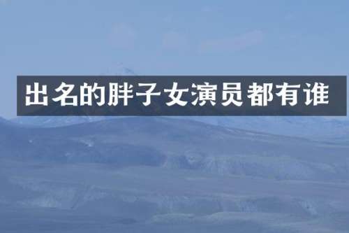 出名的胖子女演员都有谁