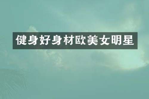 健身好身材欧明星