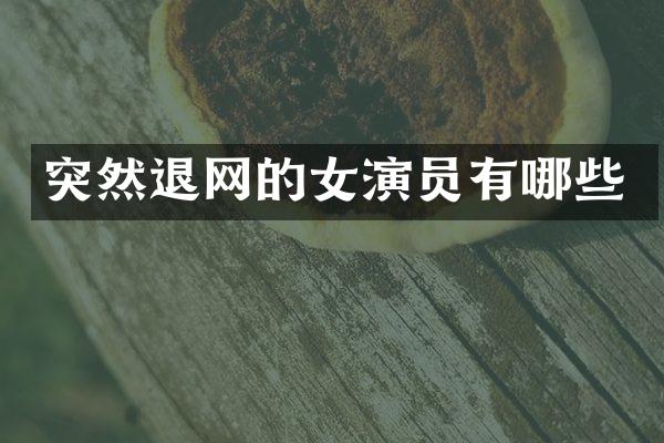 突然退网的女演员有哪些