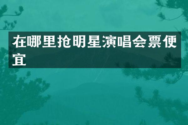 在哪里抢明星演唱会票便宜