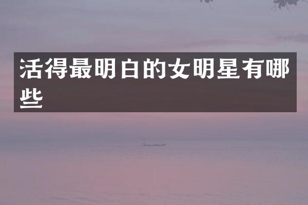 活得最明白的女明星有哪些