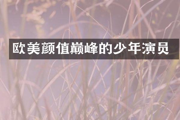 欧美颜值巅峰的少年演员