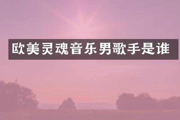 欧美灵魂音乐男歌手是谁