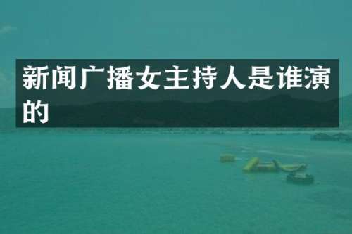 新闻广播女主持人是谁演的